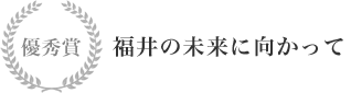 優秀賞 福井の未来に向かって