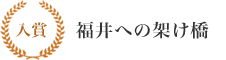 入賞 福井への架け橋